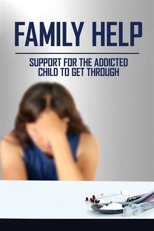 Family Help: Support For The Addicted Child To Get Through: Overcoming Drug Addiction (Paperback)