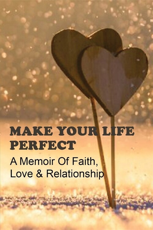 Make Your Life Perfect: A Memoir Of Faith, Love & Relationship: Relationships In Fiction Books (Paperback)