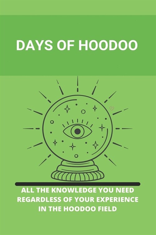 Days Of Hoodoo: All The Knowledge You Need Regardless Of Your Experience In The Hoodoo Field: African-American Hoodoo (Paperback)