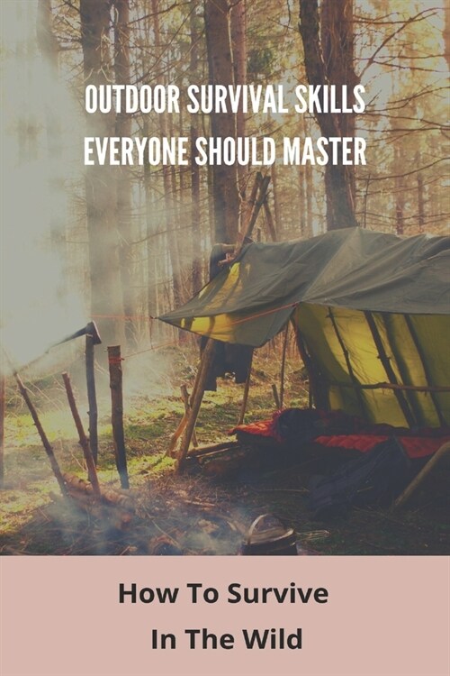 Outdoor Survival Skills Everyone Should Master: How To Survive In The Wild: Basic Survival Techniques (Paperback)