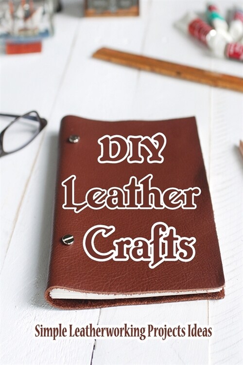 DIY Leather Crafts: Simple Leatherworking Projects Ideas: Easy Leather Projects Ideas (Paperback)