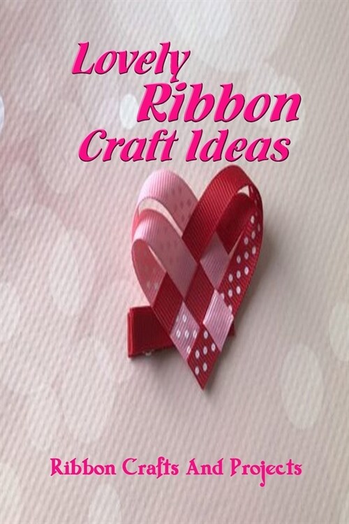 Lovely Ribbon Craft Ideas: Ribbon Crafts And Projects: Ways to Crafts with Ribbon (Paperback)