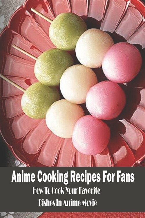 Anime Cooking Recipes For Fans: How To Cook Your Favorite Dishes In Anime Movie: Anime Cookbook (Paperback)