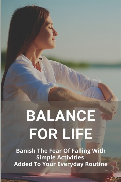 Balance For Life: Banish The Fear Of Falling With Simple Activities Added To Your Everyday Routine: Rejuvenate Med Spa (Paperback)