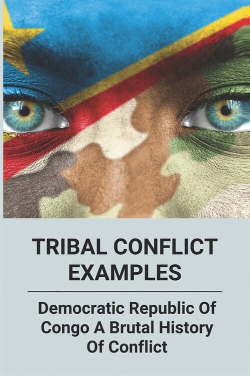 Tribal Conflict Examples: Democratic Republic Of Congo- A Brutal History Of Conflict: In Tribe Fighting Meaning (Paperback)