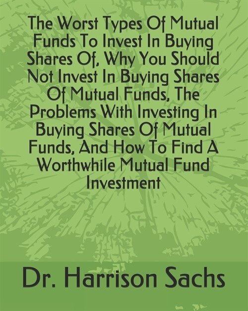 The Worst Types Of Mutual Funds To Invest In Buying Shares Of, Why You Should Not Invest In Buying Shares Of Mutual Funds, The Problems With Investing (Paperback)