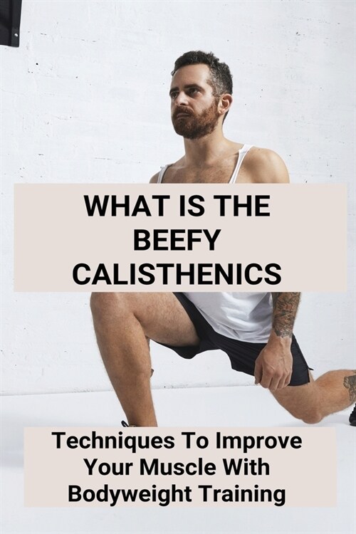 What Is The Beefy Calisthenics: Techniques To Improve Your Muscle With Bodyweight Training: Bodyweight Strength Training (Paperback)