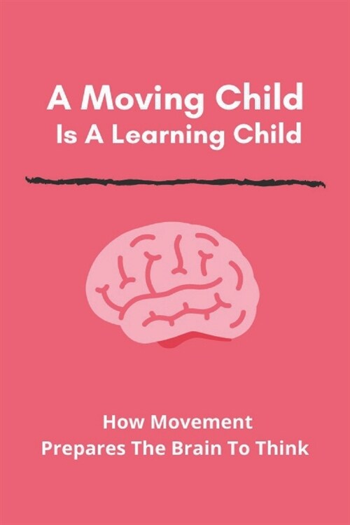 A Moving Child Is A Learning Child: How Movement Prepares The Brain To Think: Movement And Learning Connection (Paperback)