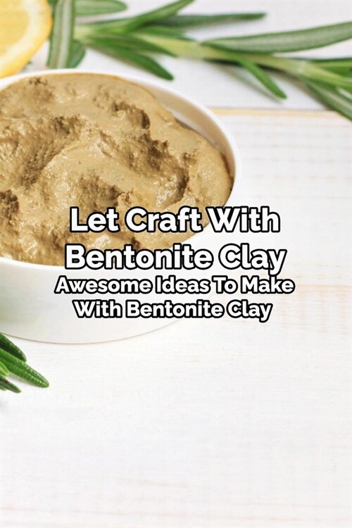 Let Craft With Bentonite Clay: Awesome Ideas To Make With Bentonite Clay: Mothers Day Gift 2021, Happy Mothers Day, Gift for Mom (Paperback)
