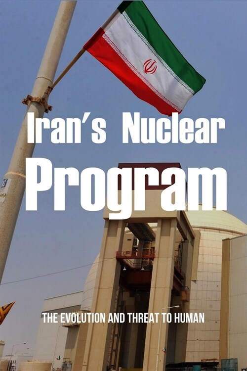 Irans Nuclear Program: The Evolution And Threat To Human: Modern Iran History (Paperback)