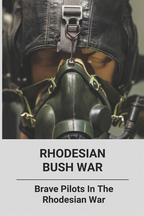 Rhodesian Bush War: Brave Pilots In The Rhodesian War: Bravest Warriors Pilot (Paperback)