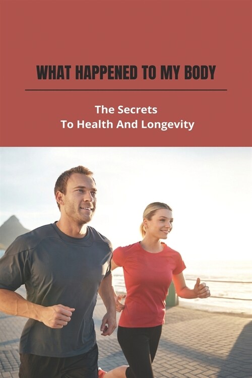 What Happened To My Body: The Secrets To Health And Longevity: Health Secrets Of Plants And Herbs (Paperback)