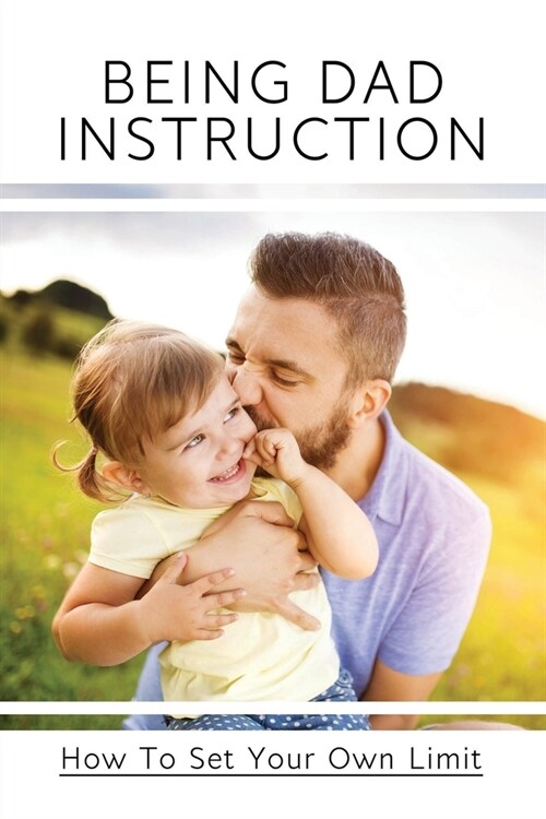 Being Dad Instruction: How To Set Your Own Limit: Dads Rules For Dating My Daughter (Paperback)