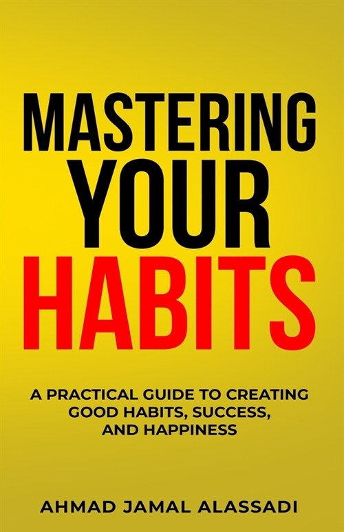 Mastering Your Habits: A Practical Guide To Creating Good Habits, Success, and Happiness (Paperback)