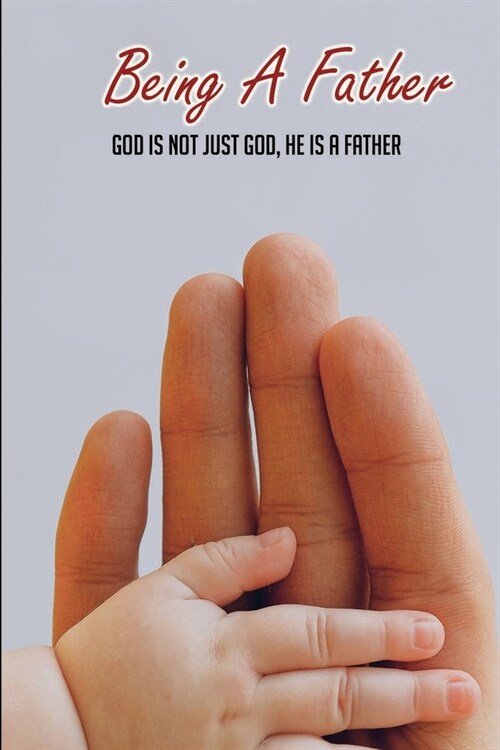 Being A Father: God Is Not Just God, He Is A Father: Christian MenS Issues (Paperback)