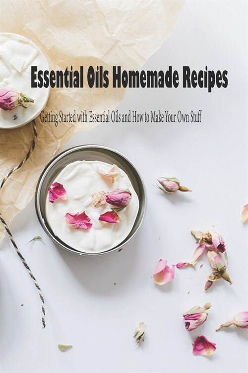 Essential Oils Homemade Recipes: Getting Started with Essential Oils and How to Make Your Own Stuff: Mothers Day Gift 2021, Happy Mothers Day, Gift (Paperback)