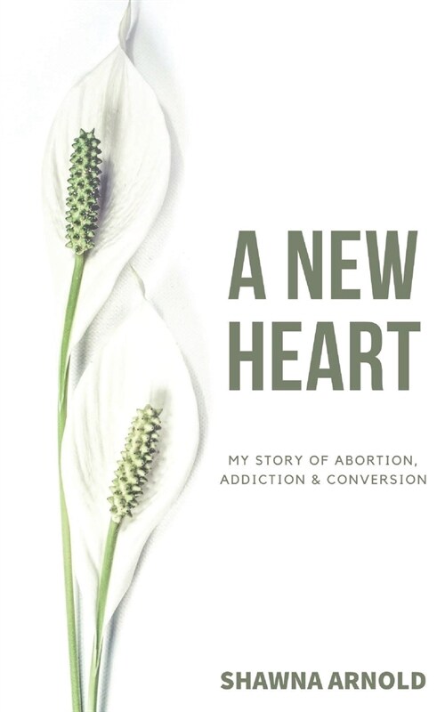 A New Heart: My Story of Abortion, Addiction & Conversion (Paperback)