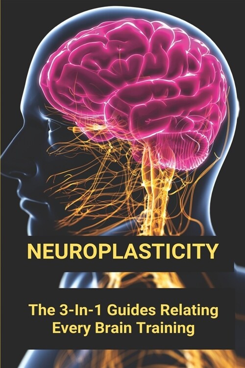 Neuroplasticity: The 3-In-1 Guides Relating Every Brain Training: Neuroplasticity Supplements (Paperback)