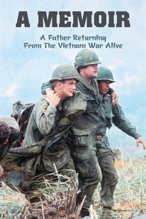 A Memoir: A Father Returning From The Vietnam War Alive: A Horrific Childhood (Paperback)