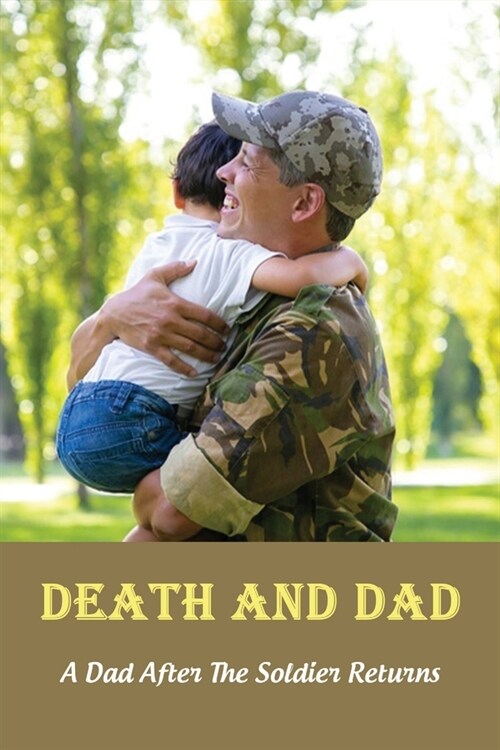 Death And Dad: A Dad After The Soldier Returns: A Horrific Childhood (Paperback)