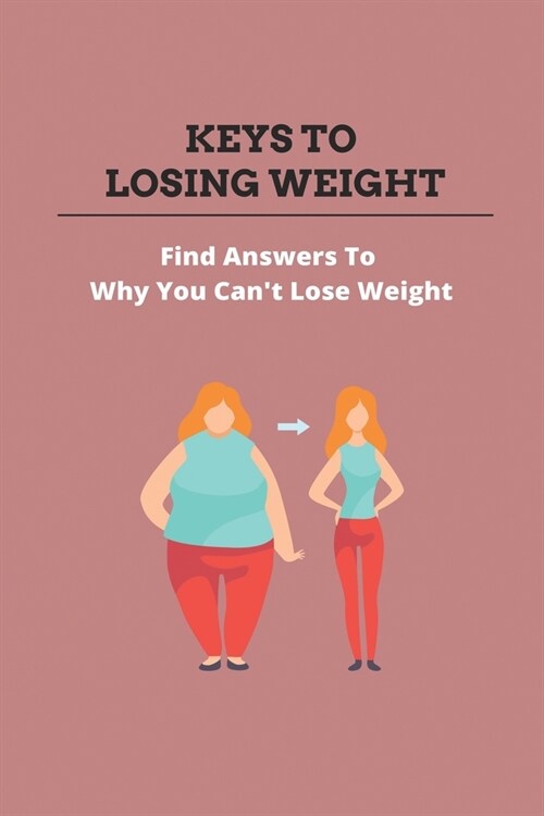 Keys To Losing Weight: Find Answers To Why You Cant Lose Weight: Food Nutrition Facts (Paperback)