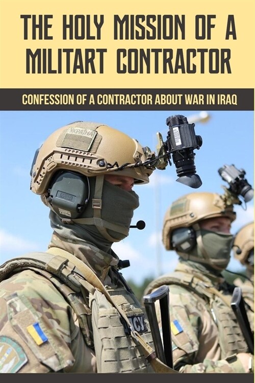 The Holy Mission Of A Militart Contractor: Confession Of A Contractor About War In Iraq: How Many Contractors Were In Iraq (Paperback)