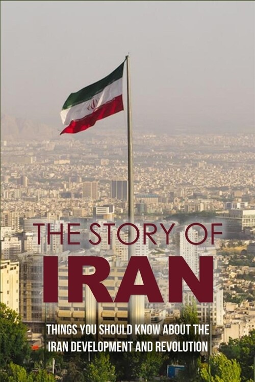 The Story Of Iran: Things You Should Know About The Iran Development And Revolution: American Way Of War Book (Paperback)