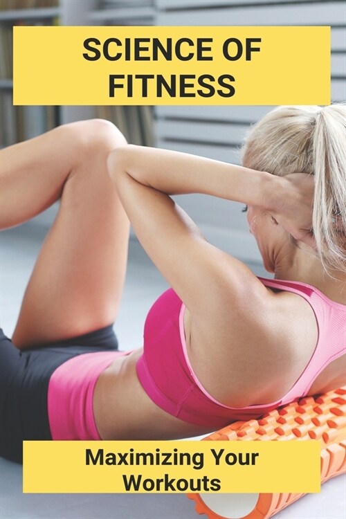 Science Of Fitness: Maximizing Your Workouts: Anytime Fitness Success Stories (Paperback)