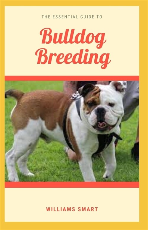 The Essential Guide to Bulldog Breeding: Understanding How To Care For And Gain Ownership Over Your Bulldog (Paperback)