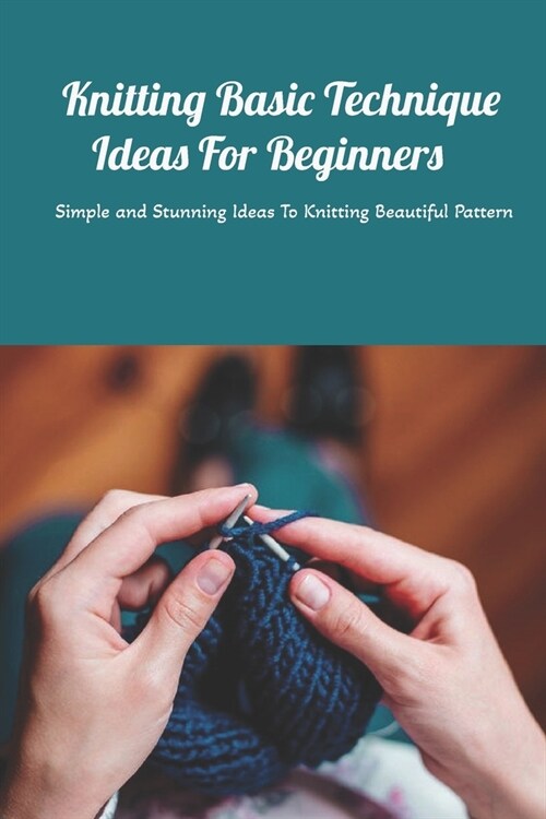 Knitting Basic Technique Ideas For Beginners: Simple and Stunning Ideas To Knitting Beautiful Pattern: Mothers Day Gift 2021, Happy Mothers Day, Gif (Paperback)