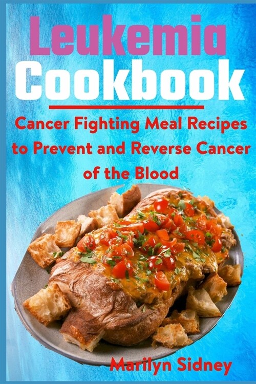 Leukemia Cookbook: Cancer Fighting Meal Recipes to Prevent and Reverse Cancer of the Blood (Paperback)