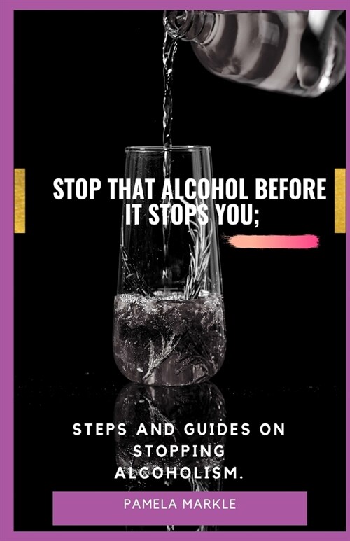 Stop That Alcohol Before It Stops You;: Steps and Guides on Stopping Alcoholism. (Paperback)
