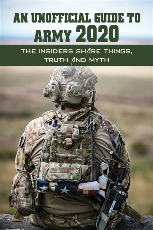 An Unofficial Guide To Army 2020: The Insiders Share Things, Truth And Myth: The SoldierS Guide (Paperback)