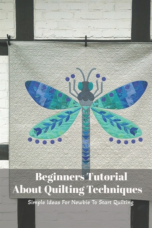 Beginners Tutorial About Quilting Techniques: Simple Ideas For Newbie To Start Quilting: Mothers Day Gift 2021, Happy Mothers Day, Gift for Mom (Paperback)