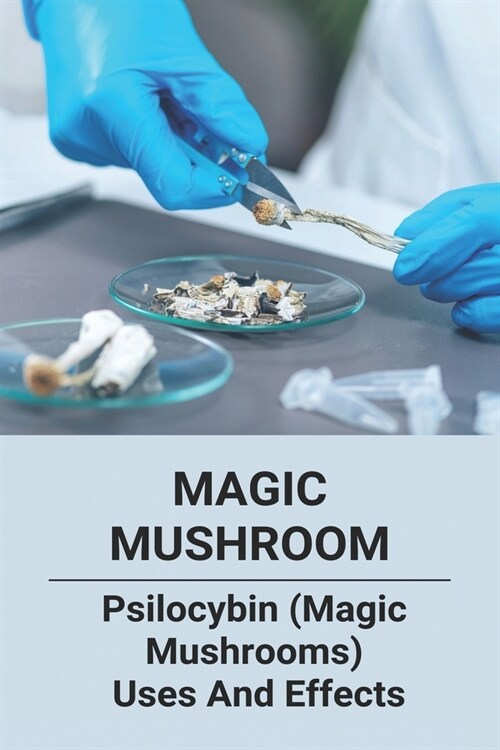 Magic Mushroom: Psilocybin (Magic Mushrooms) Uses And Effects: Central Nervous System Consists Of (Paperback)