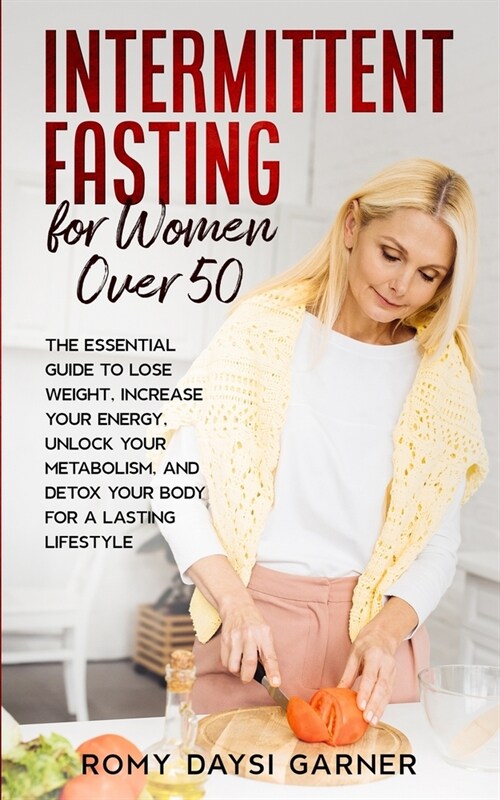 Intermittent Fasting for Women Over 50: The Essential Guide to Lose Weight, Increase Your Energy, Unlock Your Metabolism, and Detox Your Body for a La (Paperback)