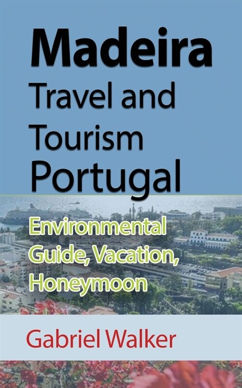 Madeira Travel and Tourism Portugal: Environmental Guide, Vacation, Honeymoon (Paperback)