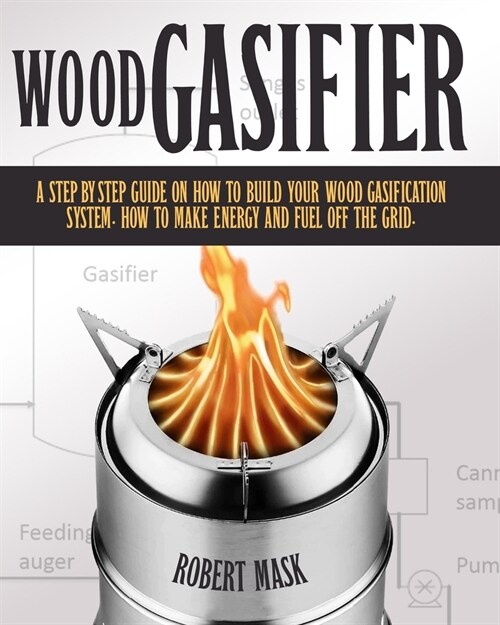 Wood Gasifier: A Step-By-Step Guide on How to Build Your Wood Gasification System. How to Make Energy and Fuel Off the Grid. (Paperback)