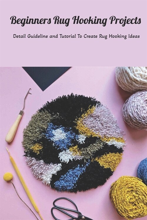 Beginners Rug Hooking Projects: Detail Guideline and Tutorial To Create Rug Hooking Ideas: Mothers Day Gift 2021, Happy Mothers Day, Gift for Mom (Paperback)