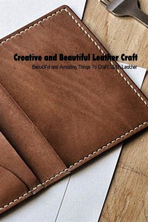 Creative and Beautiful Leather Craft: Beautiful and Amazing Things To Craft With Leather: Mothers Day Gift 2021, Happy Mothers Day, Gift for Mom (Paperback)