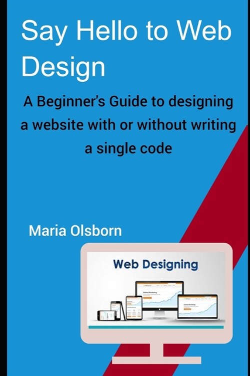 Say Hello to Web Design: A Beginners Guide to designing a Website with or without writing a single Code (Paperback)