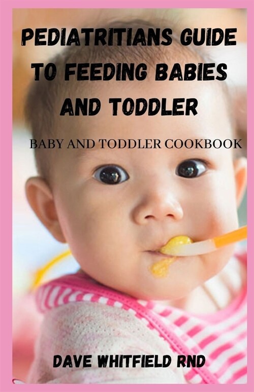 Pediatritians Guide to Feeding Babies and Toddler: Baby and Toddler Cookbook (Paperback)