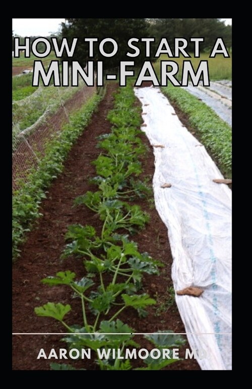 How to Start a Mini-Farm: A complete step by step and a self explanatory guide for mini farm farmers (Paperback)