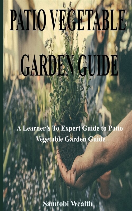 Patio Vegetable Garden Guide: A Learners To Expert Guide To Patio Vegetable Garden Guide (Paperback)