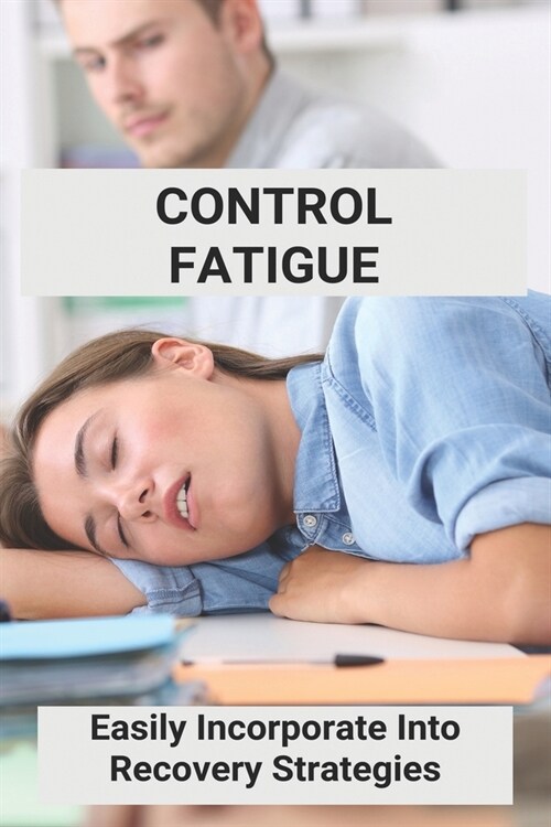 Control Fatigue: Easily Incorporate Into Recovery Strategies: How To Fix Fatigue Quickly (Paperback)