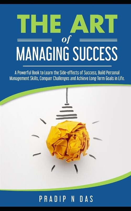 The Art of Managing Success: A Powerful Book to Learn the Side-effects of Success, Build Personal Management Skills, Conquer Challenges and Achieve (Paperback)