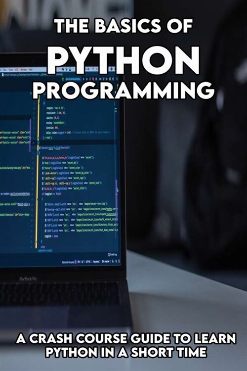 The Basics Of Python programming: A Crash Course Guide To Learn Python In A Short Time: Beginners Guide To Python Programming (Paperback)