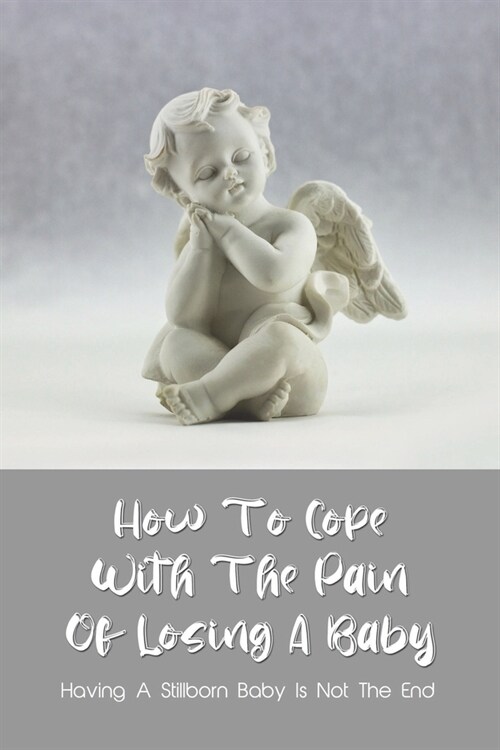 How To Cope With The Pain Of Losing A Baby: Having A Stillborn Baby Is Not The End: Fatherhood Book (Paperback)