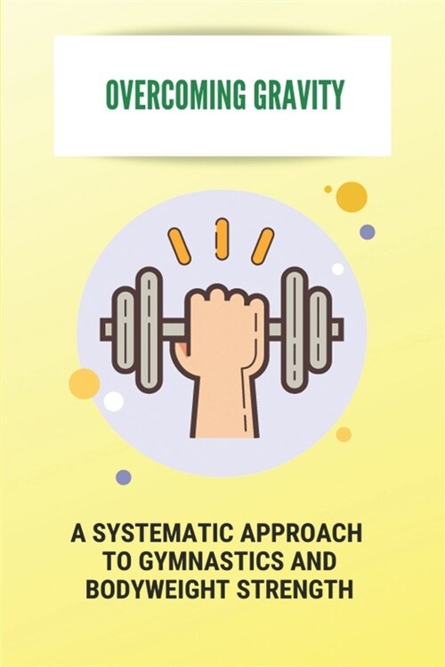 Overcoming Gravity: A Systematic Approach To Gymnastics And Bodyweight Strength: Calisthenics Definition (Paperback)