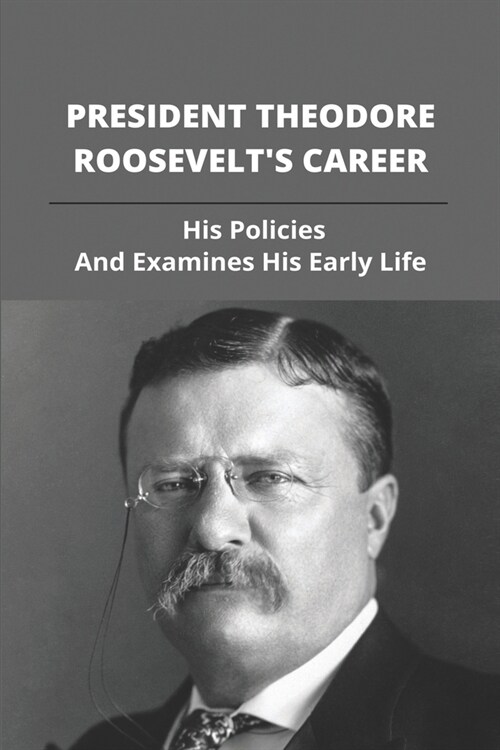 President Theodore RooseveltS Career: His Policies And Examines His Early Life: Theodore Roosevelt Statue Museum (Paperback)